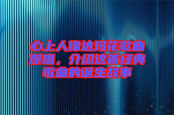 心上人像達(dá)瑪花歌曲原唱，介紹這首經(jīng)典歌曲的誕生故事