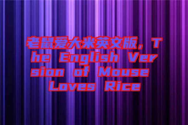 老鼠愛大米英文版，The English Version of Mouse Loves Rice