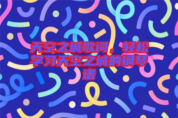 天空之城歌詞，輕松學(xué)習(xí)天空之城的鋼琴譜