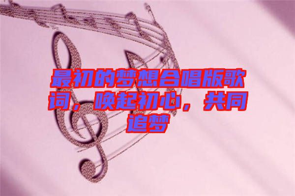 最初的夢想合唱版歌詞，喚起初心，共同追夢