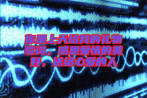你是上天給我的禮物歌詞，感恩愛情的美好，送給心愛的人