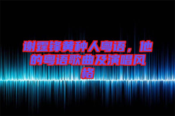謝霆鋒黃種人粵語，他的粵語歌曲及演唱風(fēng)格