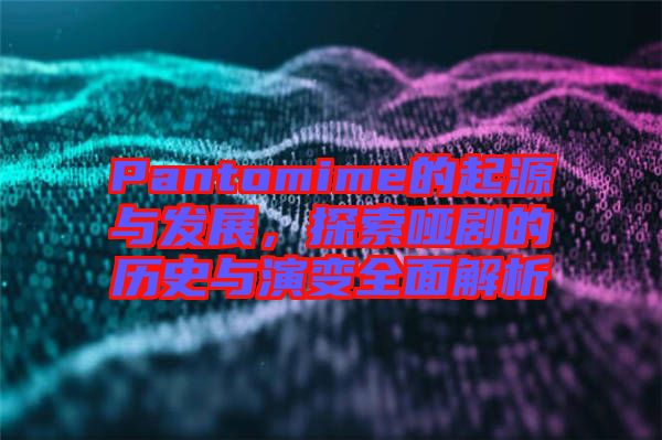 Pantomime的起源與發(fā)展，探索啞劇的歷史與演變?nèi)娼馕? width=