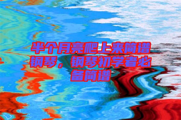 半個(gè)月亮爬上來簡(jiǎn)譜鋼琴，鋼琴初學(xué)者必備簡(jiǎn)譜