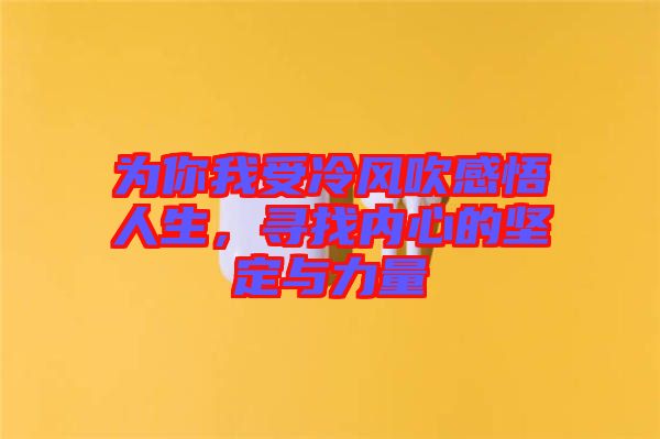 為你我受冷風(fēng)吹感悟人生，尋找內(nèi)心的堅(jiān)定與力量