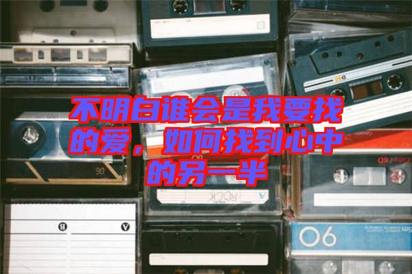 不明白誰(shuí)會(huì)是我要找的愛，如何找到心中的另一半