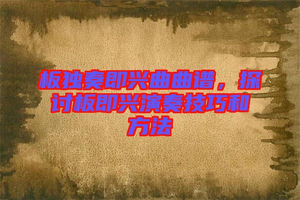 板獨(dú)奏即興曲曲譜，探討板即興演奏技巧和方法