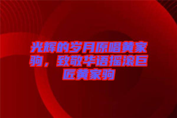 光輝的歲月原唱黃家駒，致敬華語(yǔ)搖滾巨匠黃家駒