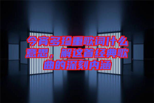 今宵多珍重歌詞什么意思，解這首經(jīng)典歌曲的深刻內(nèi)涵
