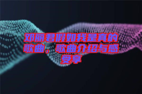 鄧麗君假如我是真的歌曲，歌曲介紹與感受享