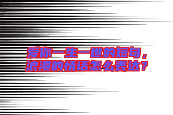 愛你一生一世的短句，浪漫的情話怎么表達(dá)？