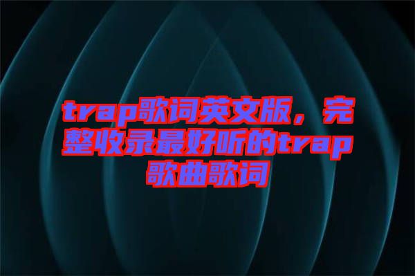 trap歌詞英文版，完整收錄最好聽的trap歌曲歌詞