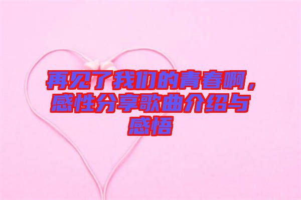 再見了我們的青春啊，感性分享歌曲介紹與感悟