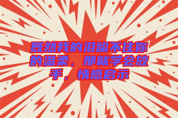 既然我的淚留不住你的溫柔，那就學會放手，情感啟示