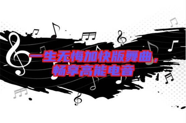 一生無悔加快版舞曲，暢享高能電音
