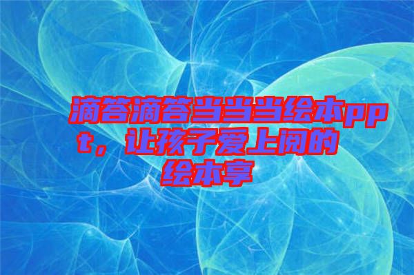 滴答滴答當(dāng)當(dāng)當(dāng)繪本ppt，讓孩子愛(ài)上閱的繪本享