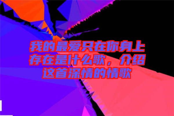 我的最?lèi)?ài)只在你身上存在是什么歌，介紹這首深情的情歌