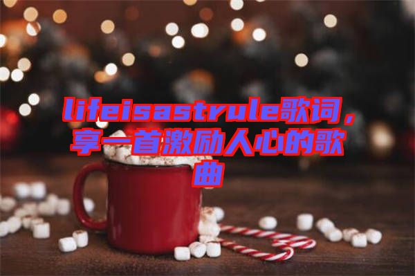 lifeisastrule歌詞，享一首激勵(lì)人心的歌曲