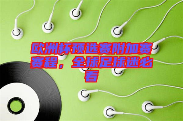 歐洲杯預(yù)選賽附加賽賽程，全球足球迷必看