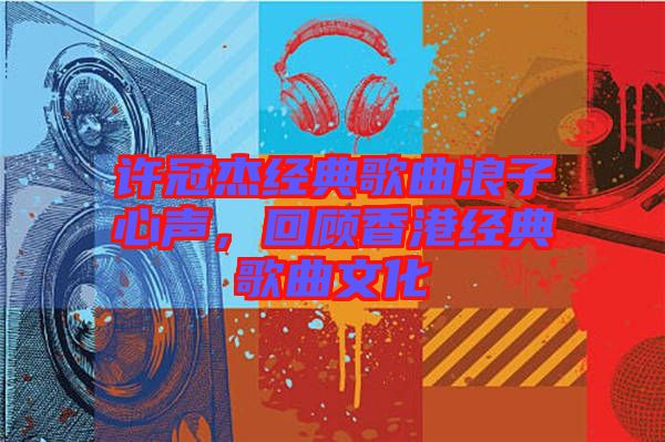 許冠杰經(jīng)典歌曲浪子心聲，回顧香港經(jīng)典歌曲文化