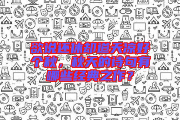 欲說還休卻道天涼好個秋，秋天的詩句有哪些經(jīng)典之作？
