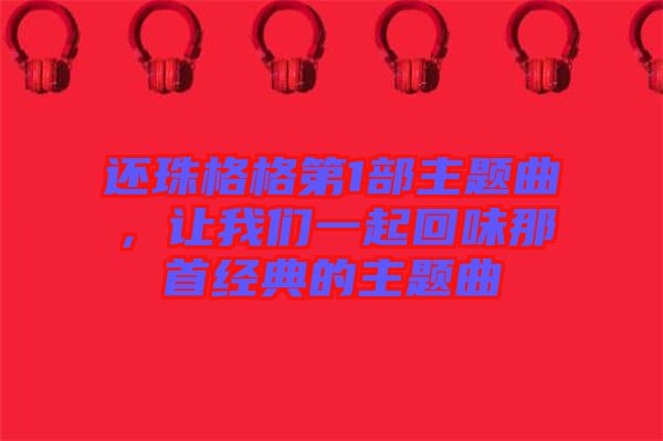還珠格格第1部主題曲，讓我們一起回味那首經(jīng)典的主題曲