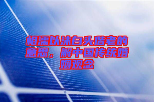 相濡以沫白頭偕老的意思，解中國傳統(tǒng)婚姻觀念