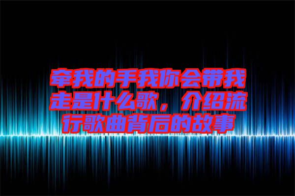 牽我的手我你會帶我走是什么歌，介紹流行歌曲背后的故事