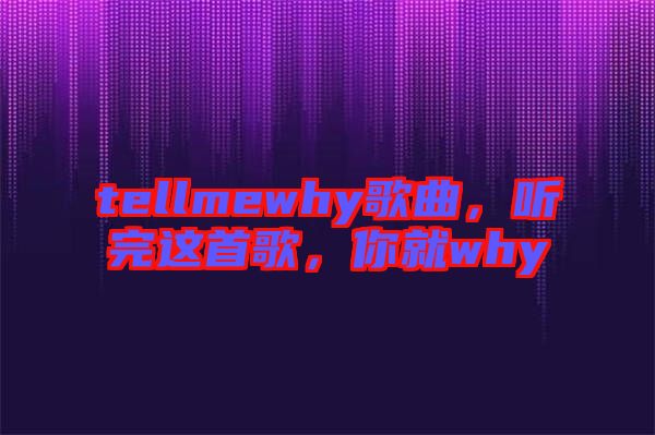 tellmewhy歌曲，聽(tīng)完這首歌，你就why