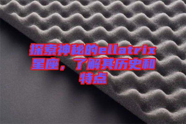 探索神秘的ellatrix星座，了解其歷史和特點(diǎn)