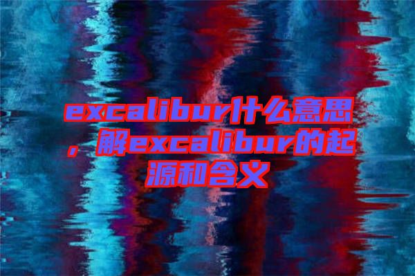 excalibur什么意思，解excalibur的起源和含義