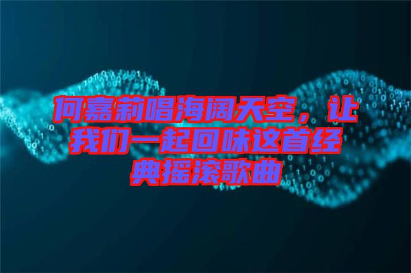 何嘉莉唱海闊天空，讓我們一起回味這首經(jīng)典搖滾歌曲