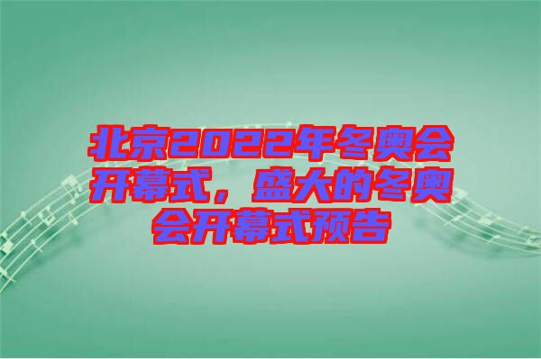 北京2022年冬奧會開幕式，盛大的冬奧會開幕式預告