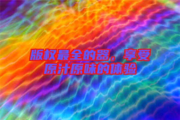 版權(quán)最全的器，享受原汁原味的體驗(yàn)