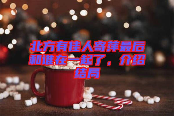 北方有佳人寄萍最后和誰在一起了，介紹結(jié)局