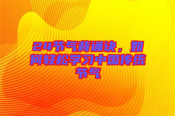 24節(jié)氣背誦訣，如何輕松學(xué)習(xí)中國(guó)傳統(tǒng)節(jié)氣