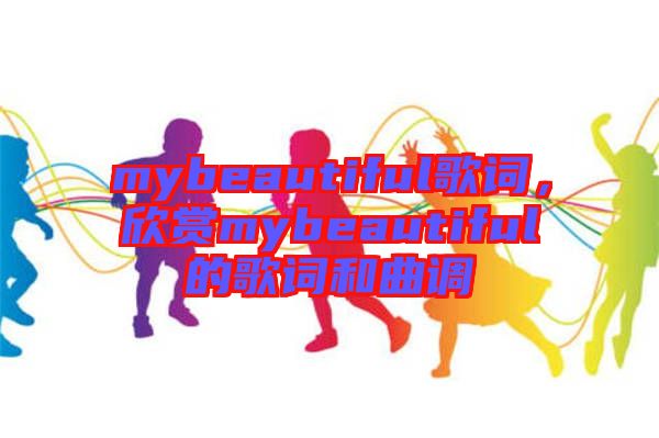 mybeautiful歌詞，欣賞mybeautiful的歌詞和曲調(diào)