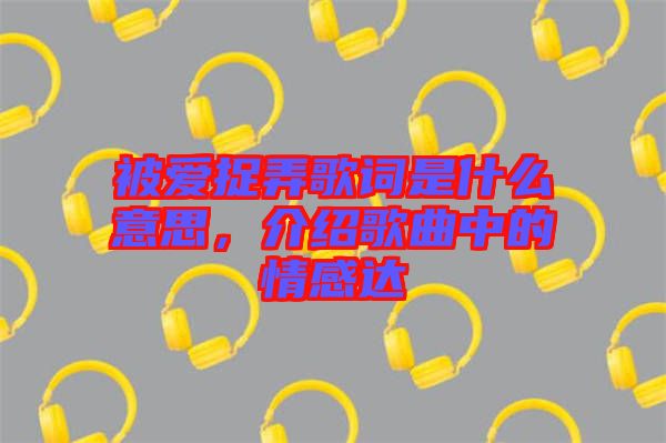 被愛捉弄歌詞是什么意思，介紹歌曲中的情感達