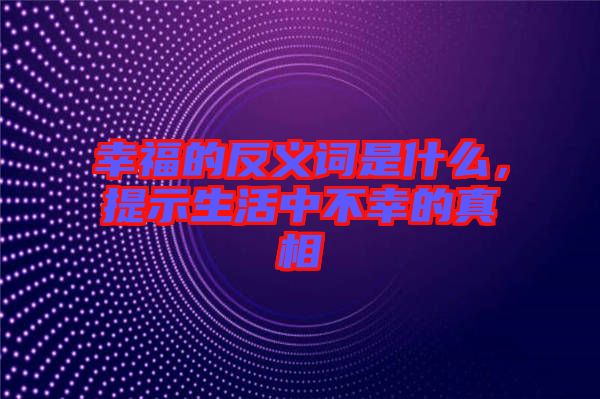 幸福的反義詞是什么，提示生活中不幸的真相