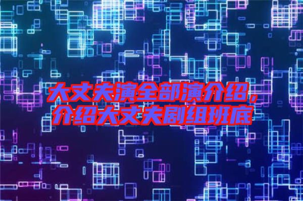 大丈夫演全部演介紹，介紹大丈夫劇組班底