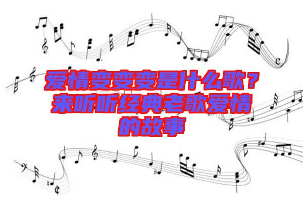 愛情變變變是什么歌？來(lái)聽聽經(jīng)典老歌愛情的故事