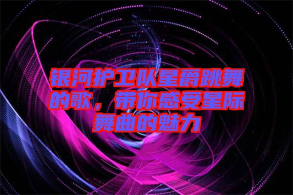 銀河護衛(wèi)隊星爵跳舞的歌，帶你感受星際舞曲的魅力