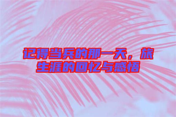 記得當兵的那一天，旅生涯的回憶與感悟