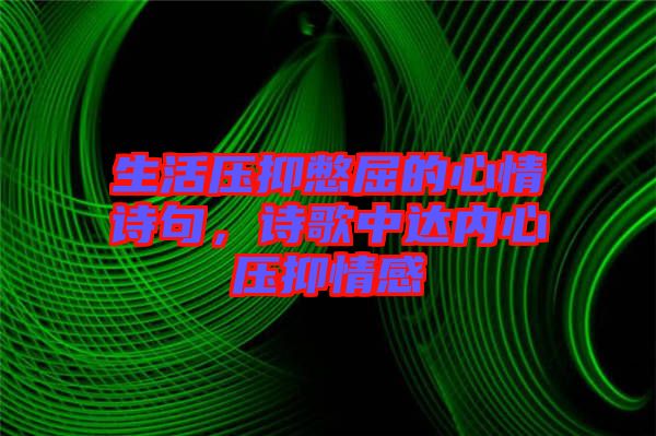 生活壓抑憋屈的心情詩(shī)句，詩(shī)歌中達(dá)內(nèi)心壓抑情感