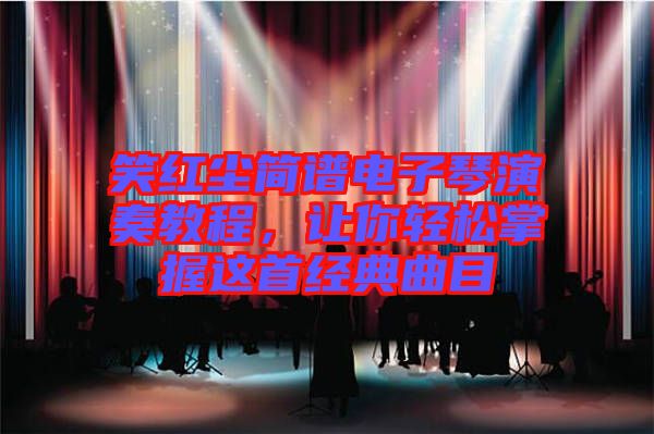 笑紅塵簡譜電子琴演奏教程，讓你輕松掌握這首經(jīng)典曲目