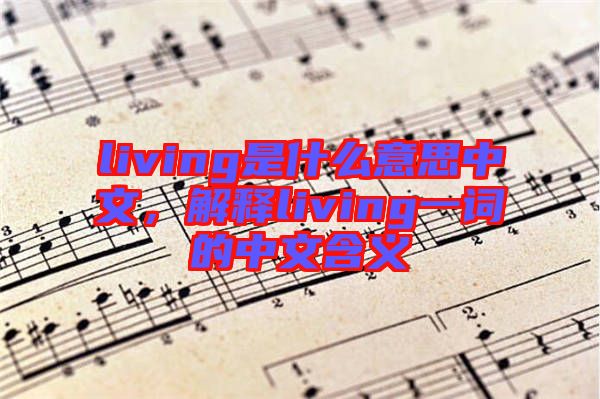 living是什么意思中文，解釋living一詞的中文含義