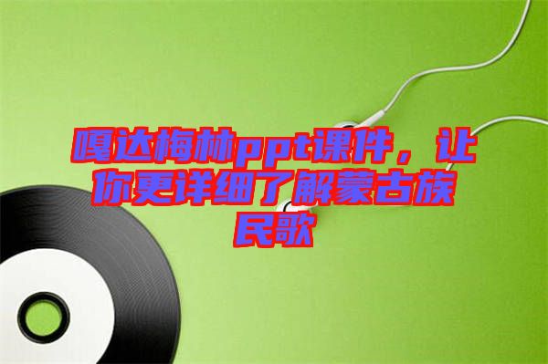 嘎達梅林ppt課件，讓你更詳細了解蒙古族民歌