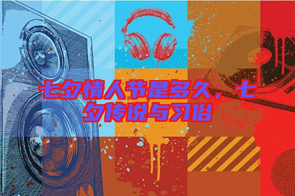 七夕情人節(jié)是多久，七夕傳說與習(xí)俗