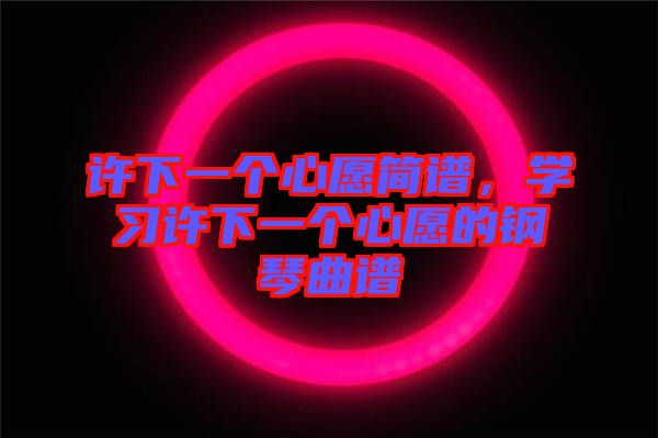 許下一個心愿簡譜，學(xué)習(xí)許下一個心愿的鋼琴曲譜