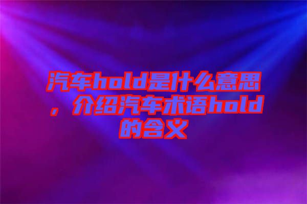 汽車hold是什么意思，介紹汽車術(shù)語hold的含義